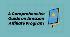 A Comprehensive Guide on Amazon Affiliate Program